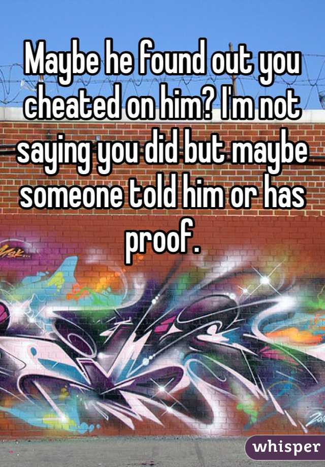 Maybe he found out you cheated on him? I'm not saying you did but maybe someone told him or has proof. 