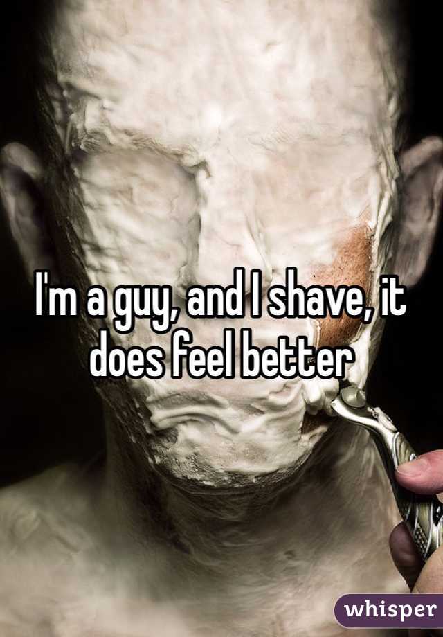 I'm a guy, and I shave, it does feel better