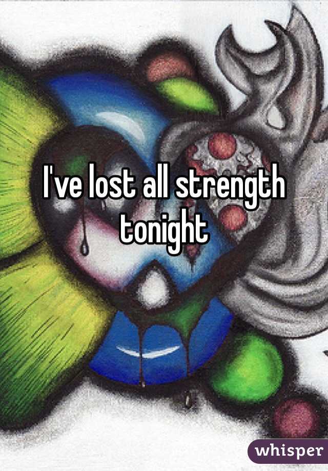 I've lost all strength tonight 