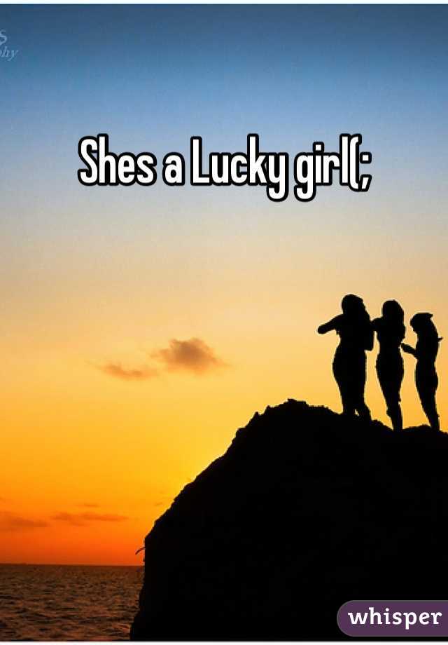 Shes a Lucky girl(;