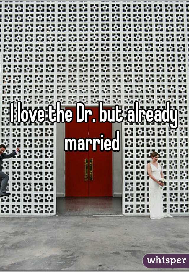 I love the Dr. but already married  