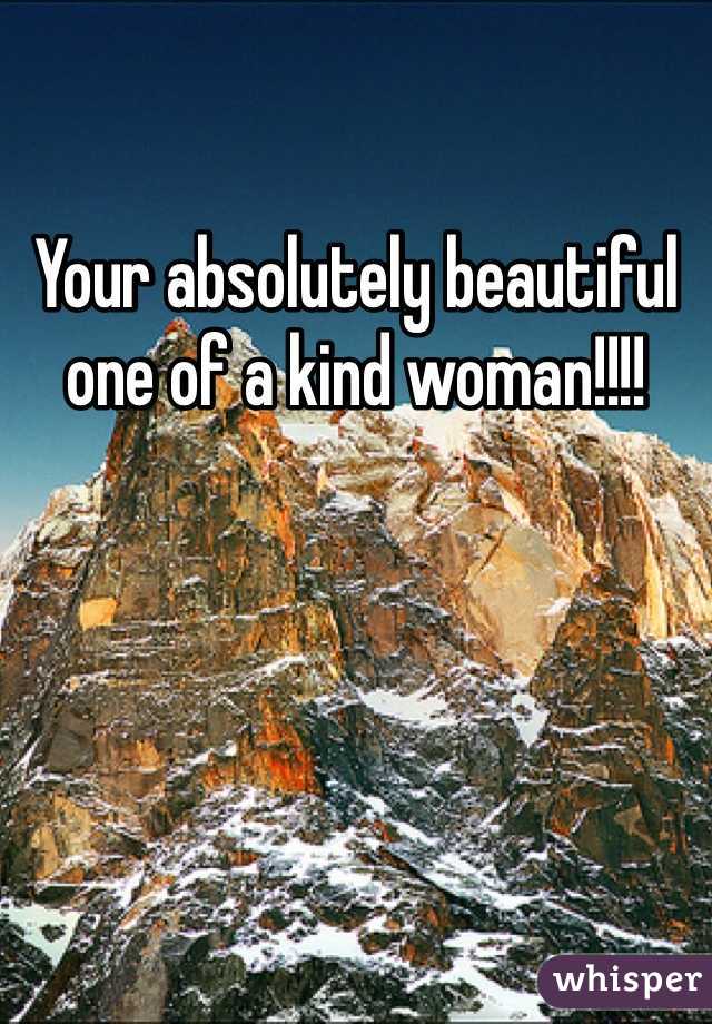Your absolutely beautiful one of a kind woman!!!! 