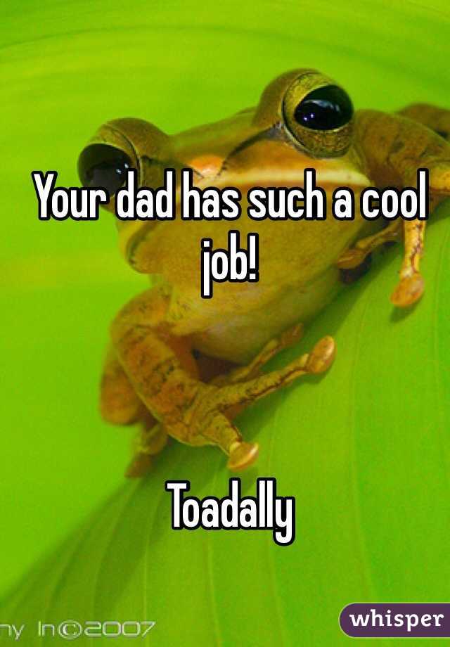 Your dad has such a cool job!



Toadally