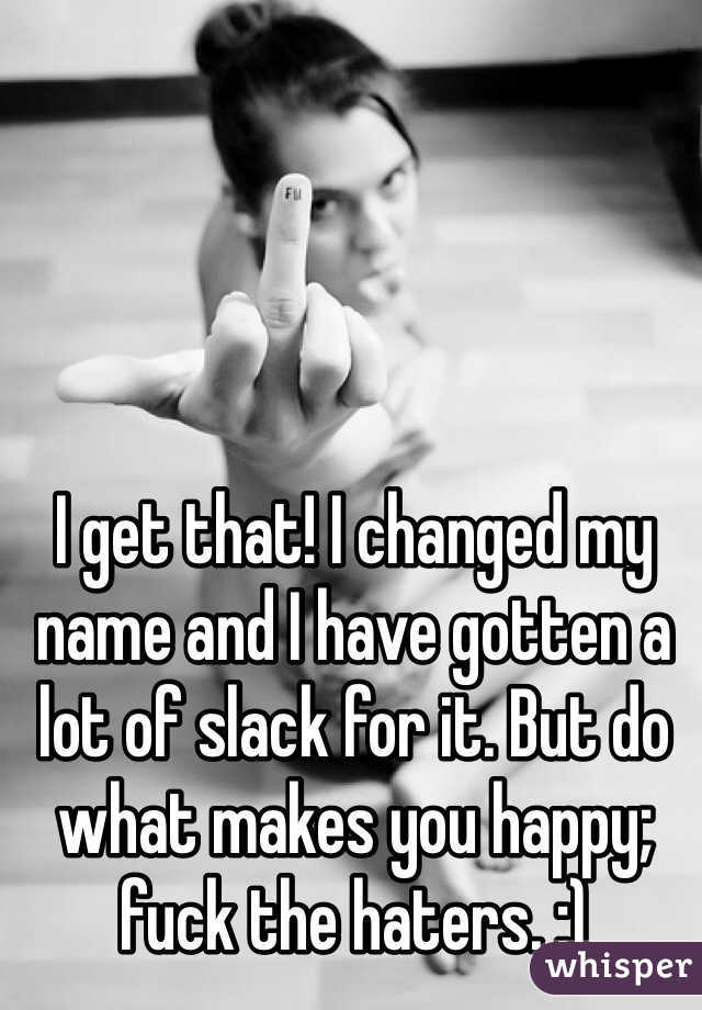 I get that! I changed my name and I have gotten a lot of slack for it. But do what makes you happy; fuck the haters. :)