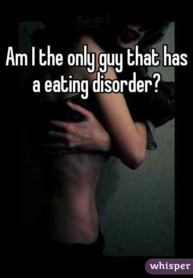 Am I the only guy that has a eating disorder?