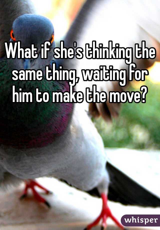What if she's thinking the same thing, waiting for him to make the move?