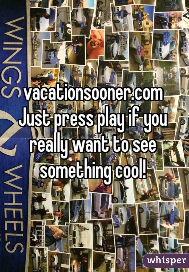 vacationsooner.com
Just press play if you really want to see something cool!