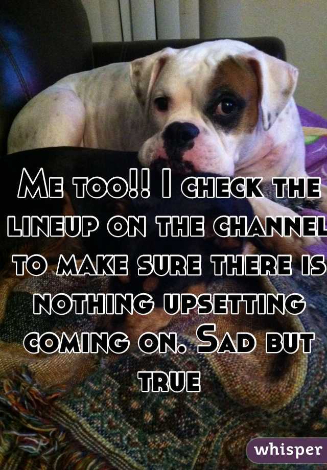 Me too!! I check the lineup on the channel to make sure there is nothing upsetting coming on. Sad but true