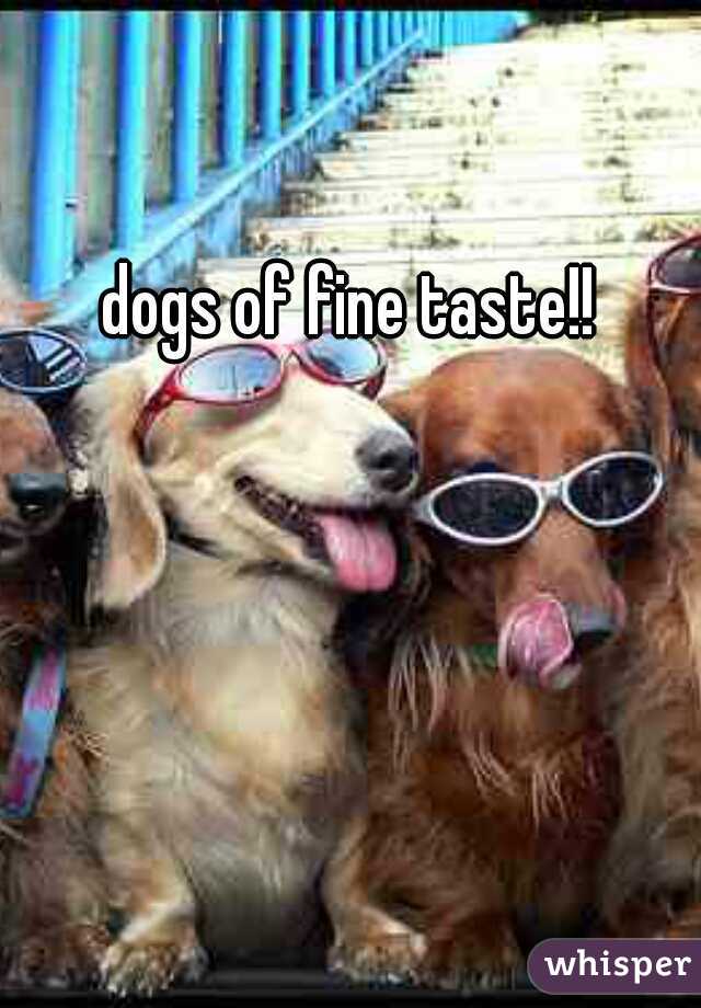 dogs of fine taste!!