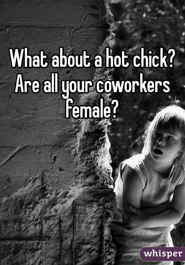 What about a hot chick? Are all your coworkers female?