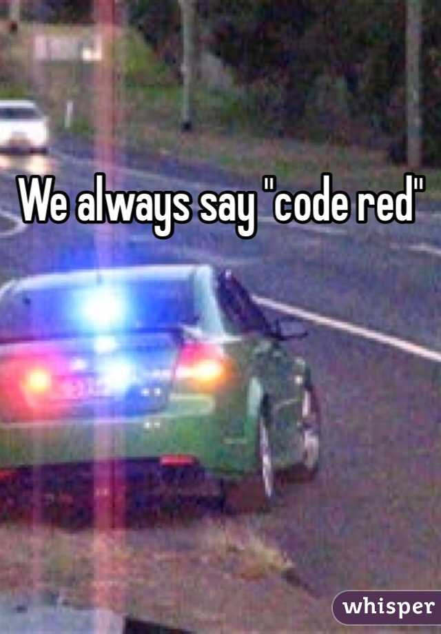 We always say "code red"