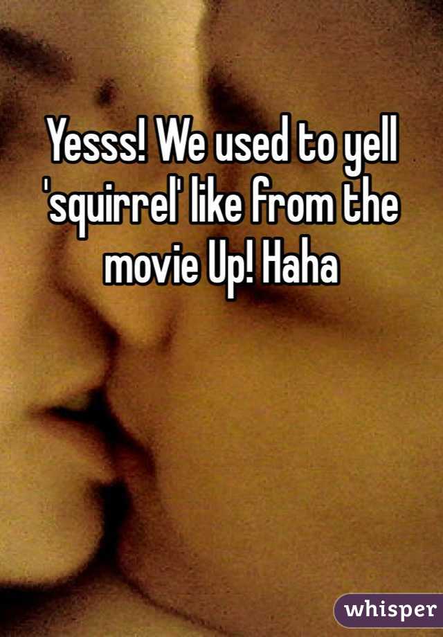 Yesss! We used to yell 'squirrel' like from the movie Up! Haha