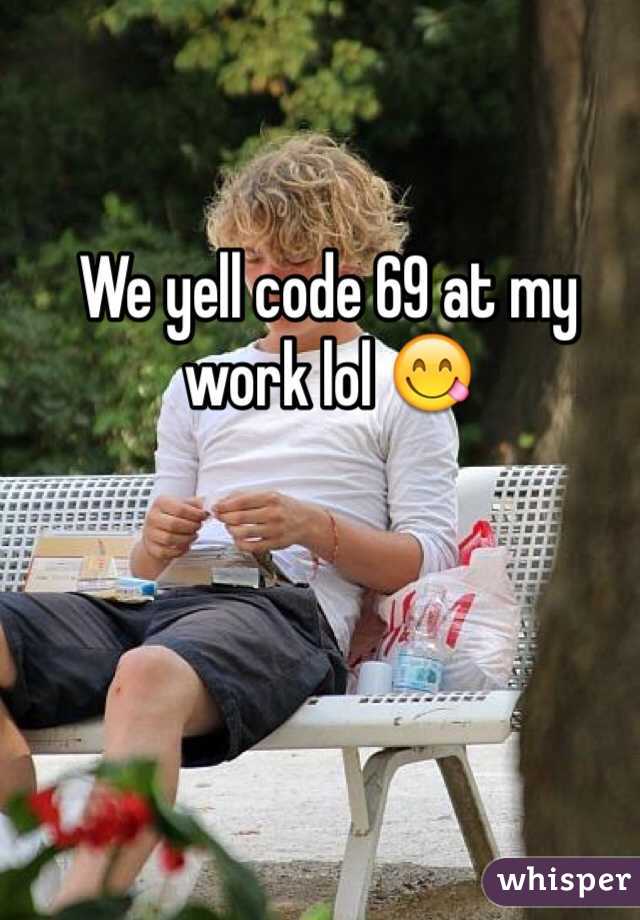 We yell code 69 at my work lol 😋