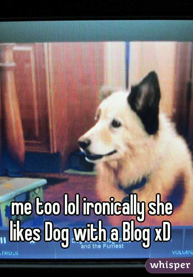 me too lol ironically she likes Dog with a Blog xD  