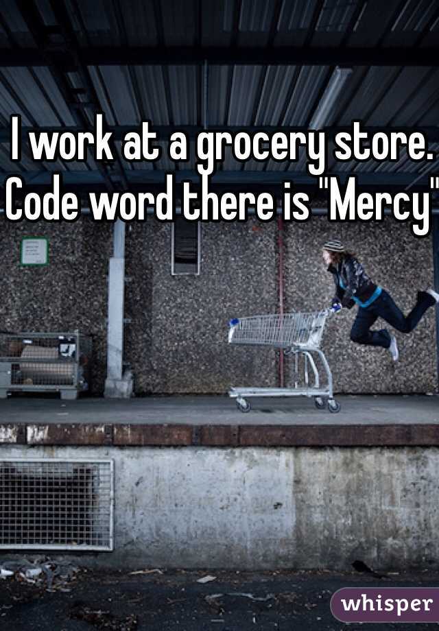 I work at a grocery store. Code word there is "Mercy"