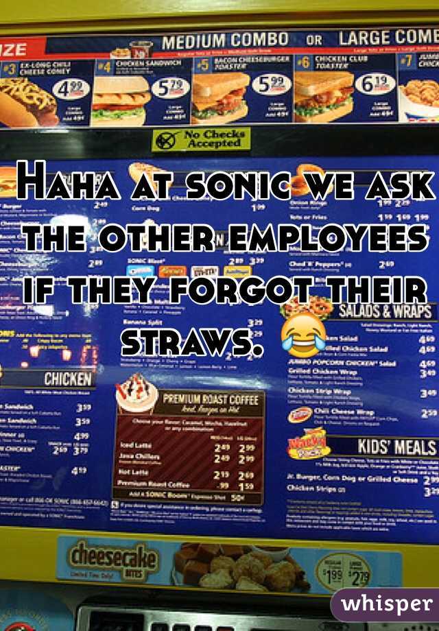 Haha at sonic we ask the other employees if they forgot their straws. 😂