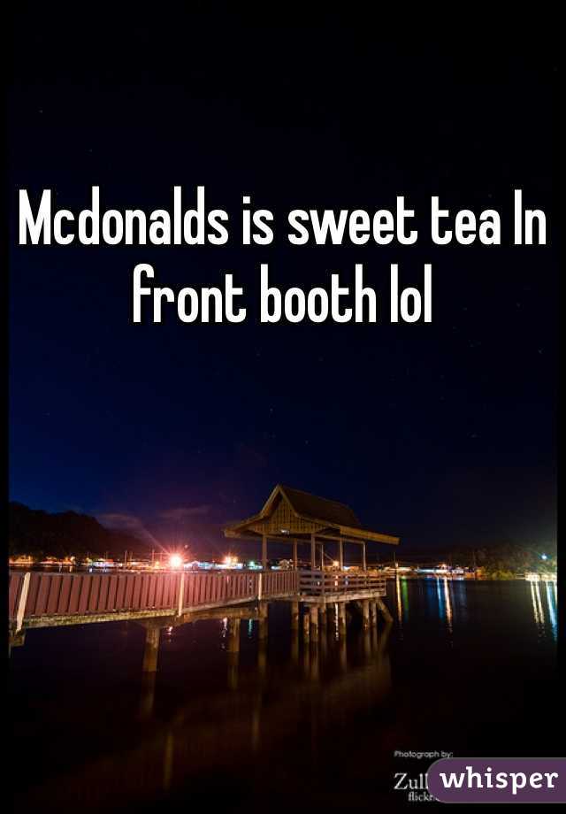 Mcdonalds is sweet tea In front booth lol