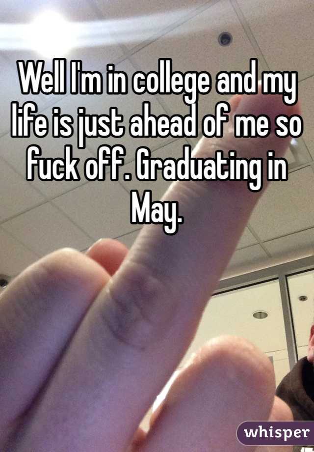 Well I'm in college and my life is just ahead of me so fuck off. Graduating in May. 