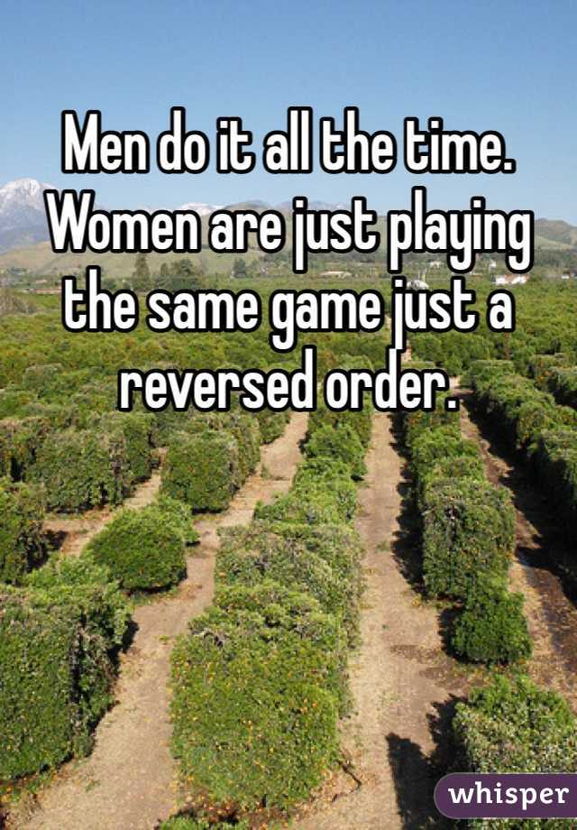 Men do it all the time. Women are just playing the same game just a reversed order. 