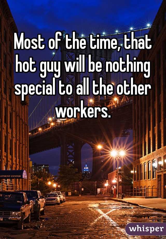 Most of the time, that hot guy will be nothing special to all the other workers.