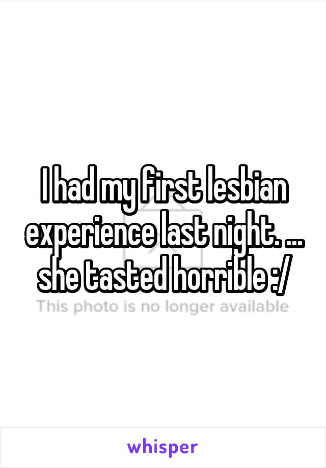 I had my first lesbian experience last night. ... she tasted horrible :/