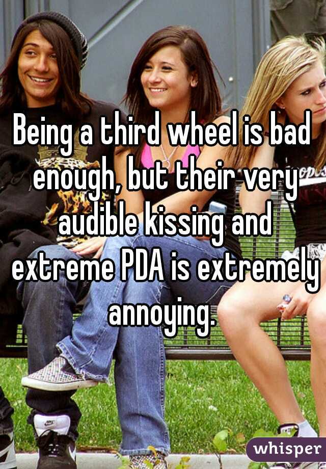 Being a third wheel is bad enough, but their very audible kissing and extreme PDA is extremely annoying. 
