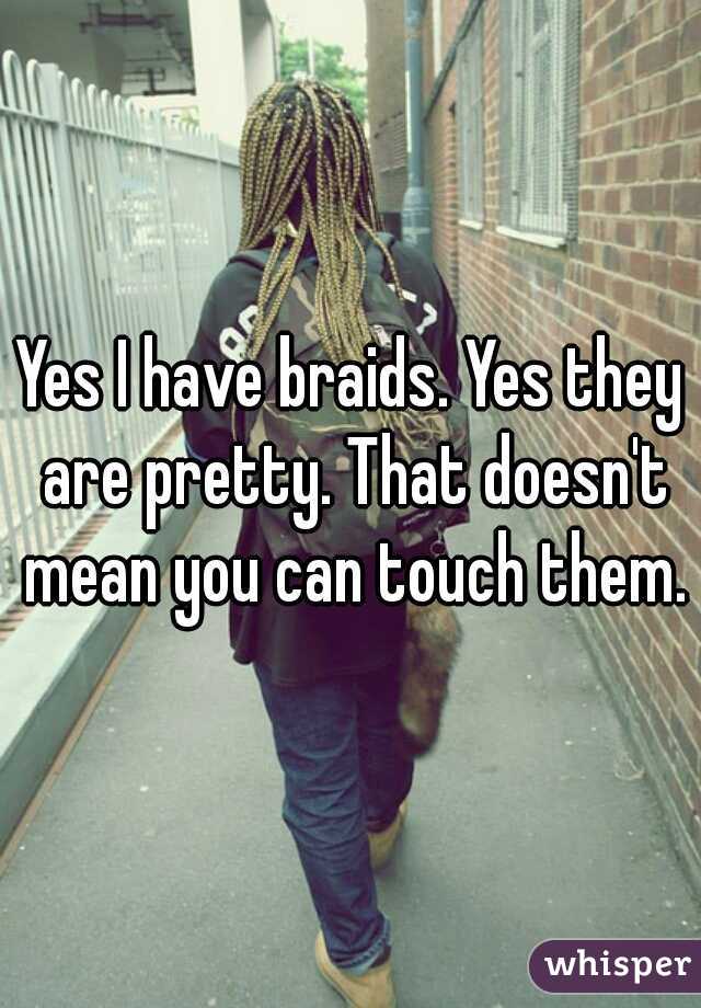 Yes I have braids. Yes they are pretty. That doesn't mean you can touch them.