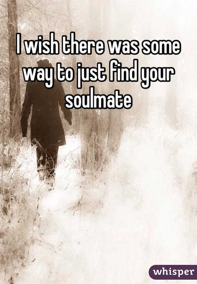 I wish there was some way to just find your soulmate 