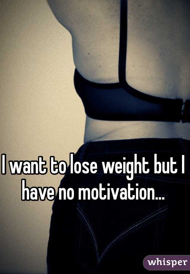 I want to lose weight but I have no motivation... 