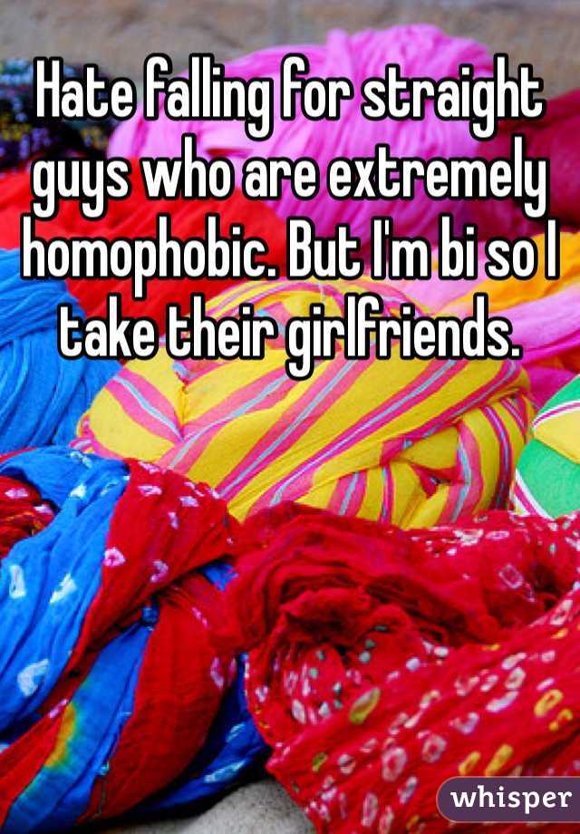 Hate falling for straight guys who are extremely homophobic. But I'm bi so I take their girlfriends.