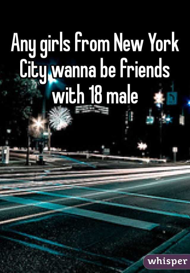 Any girls from New York City wanna be friends with 18 male 