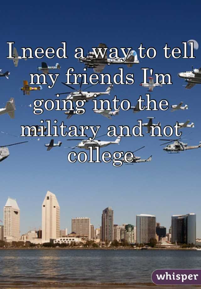 I need a way to tell my friends I'm going into the military and not college