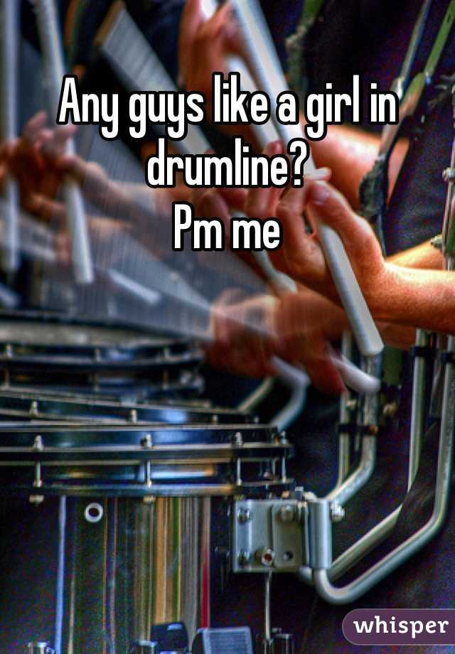 Any guys like a girl in drumline? 
Pm me