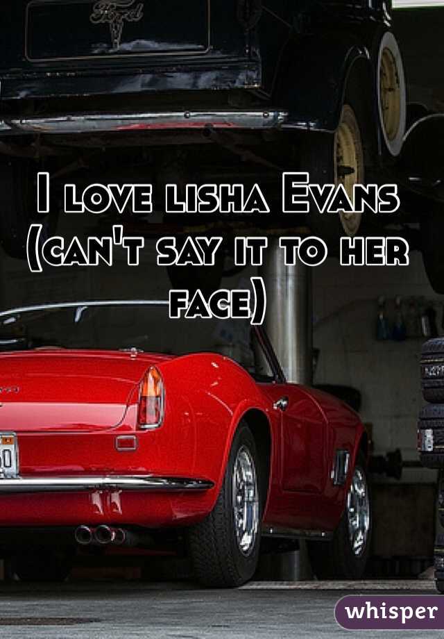 I love lisha Evans (can't say it to her face)