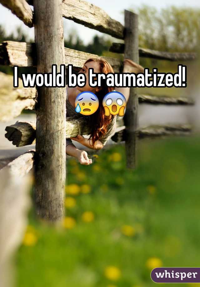 I would be traumatized!😰😱