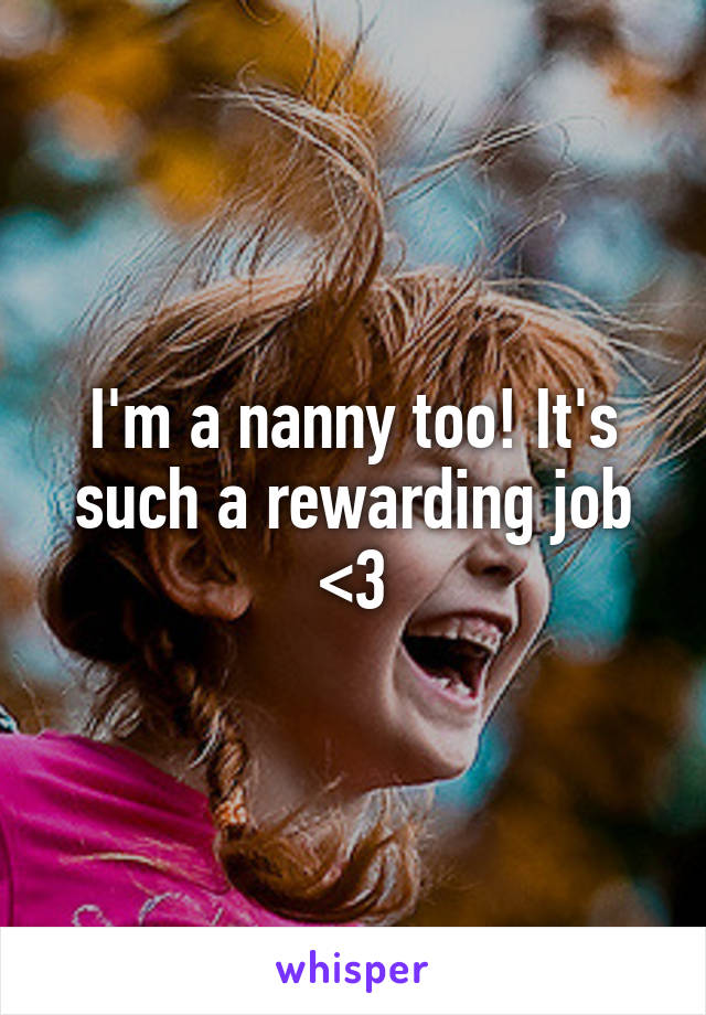 I'm a nanny too! It's such a rewarding job <3
