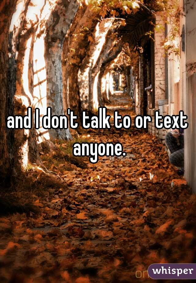 and I don't talk to or text anyone.