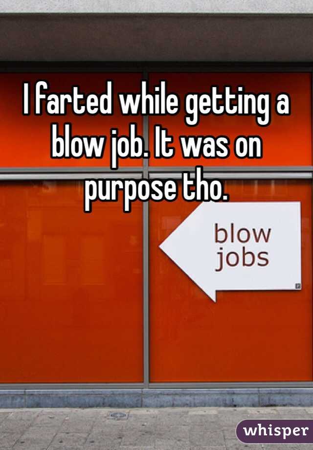 I farted while getting a blow job. It was on purpose tho. 