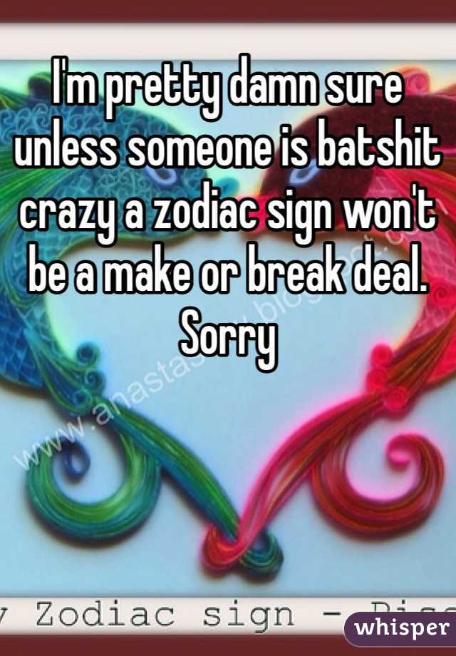 I'm pretty damn sure unless someone is batshit crazy a zodiac sign won't be a make or break deal. Sorry