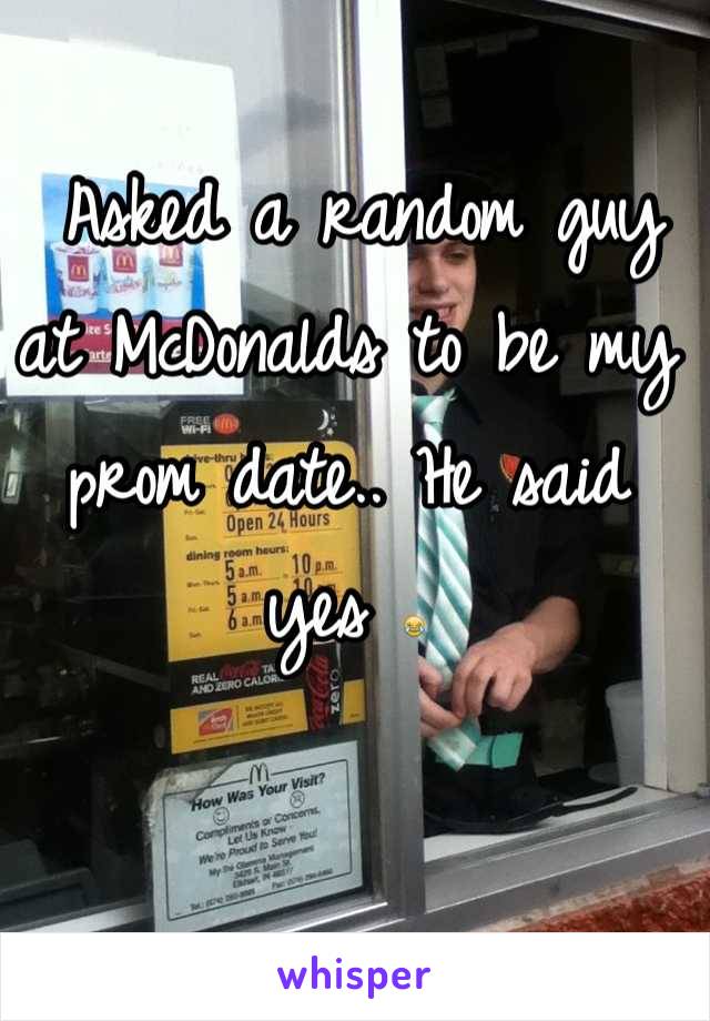  Asked a random guy at McDonalds to be my prom date.. He said yes 😂
