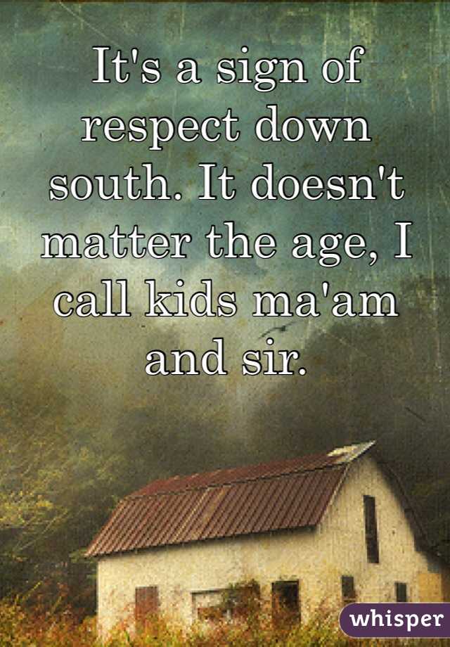 It's a sign of respect down south. It doesn't matter the age, I call kids ma'am and sir. 