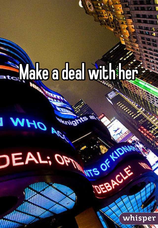 Make a deal with her 