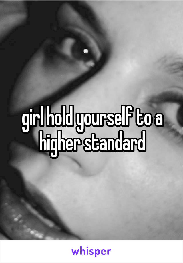 girl hold yourself to a higher standard