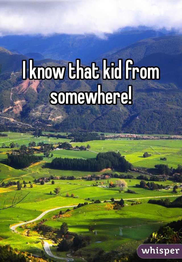 I know that kid from somewhere!