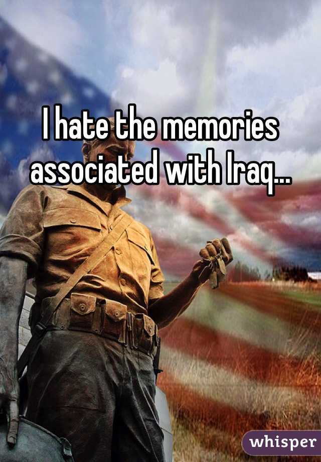 I hate the memories associated with Iraq...
