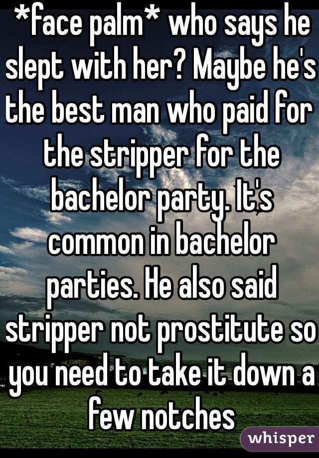 *face palm* who says he slept with her? Maybe he's the best man who paid for the stripper for the bachelor party. It's common in bachelor parties. He also said stripper not prostitute so you need to take it down a few notches