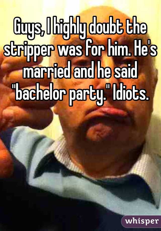Guys, I highly doubt the stripper was for him. He's married and he said "bachelor party." Idiots.