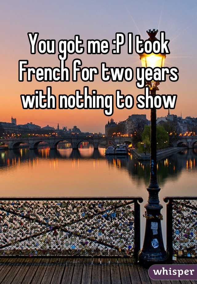 You got me :P I took French for two years with nothing to show