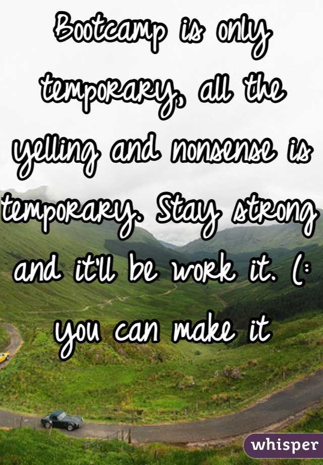 Bootcamp is only temporary, all the yelling and nonsense is temporary. Stay strong and it'll be work it. (: you can make it 