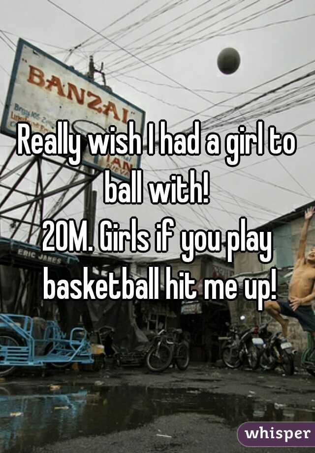 Really wish I had a girl to ball with! 
20M. Girls if you play basketball hit me up!
